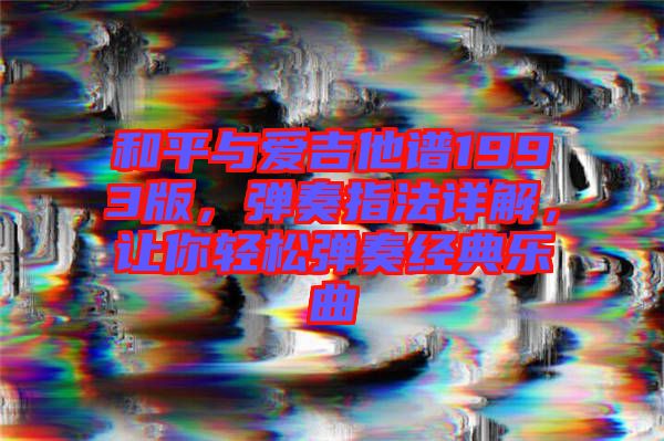 和平與愛(ài)吉他譜1993版，彈奏指法詳解，讓你輕松彈奏經(jīng)典樂(lè)曲
