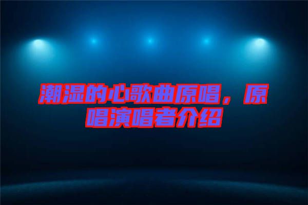 潮濕的心歌曲原唱，原唱演唱者介紹