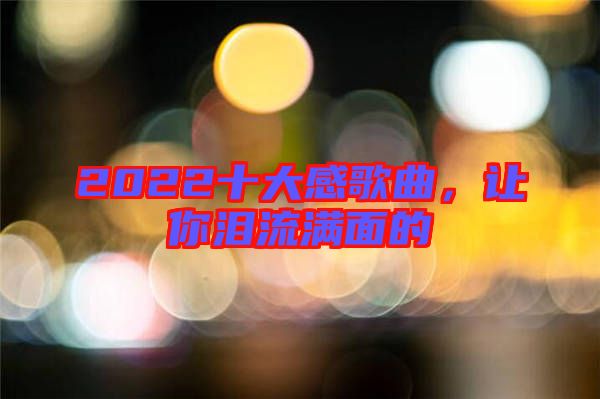 2022十大感歌曲，讓你淚流滿面的