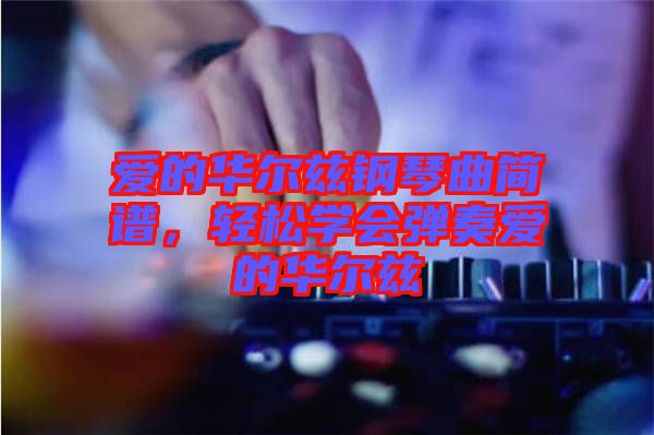 愛的華爾茲鋼琴曲簡譜，輕松學(xué)會彈奏愛的華爾茲
