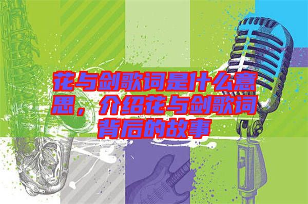 花與劍歌詞是什么意思，介紹花與劍歌詞背后的故事