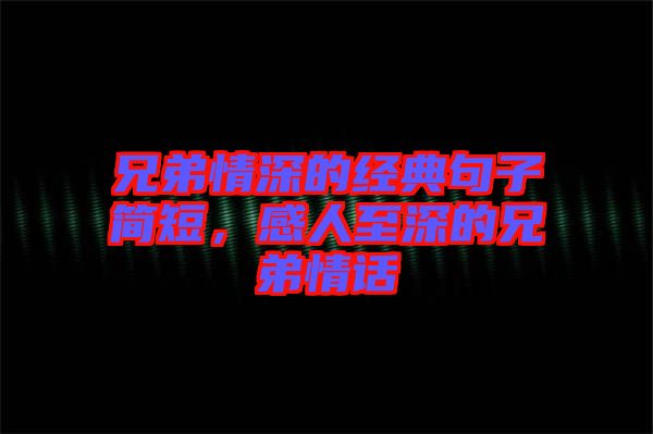 兄弟情深的經(jīng)典句子簡(jiǎn)短，感人至深的兄弟情話