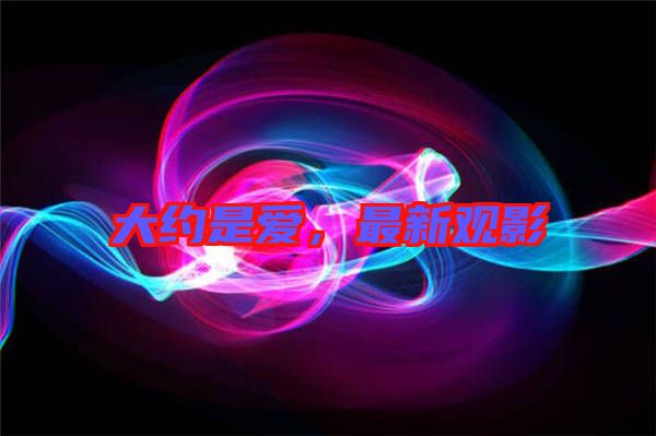 大約是愛，最新觀影