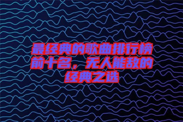 最經(jīng)典的歌曲排行榜前十名，無人能敵的經(jīng)典之選