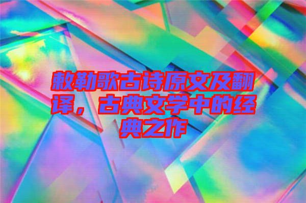 敕勒歌古詩原文及翻譯，古典文學(xué)中的經(jīng)典之作
