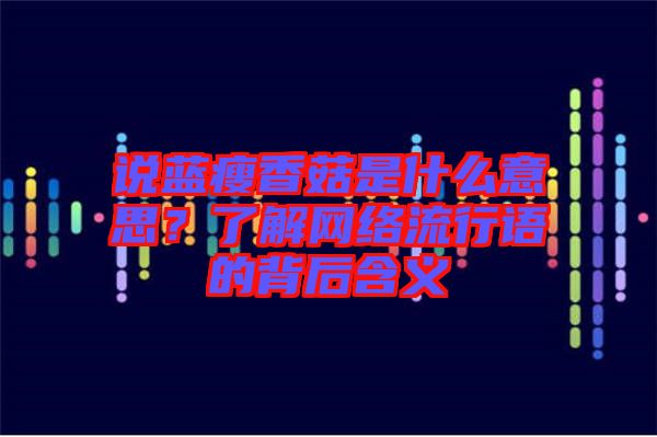 說藍瘦香菇是什么意思？了解網(wǎng)絡流行語的背后含義