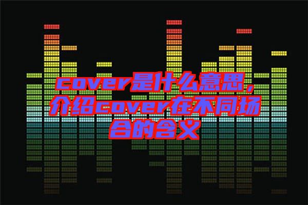cover是什么意思，介紹cover在不同場(chǎng)合的含義