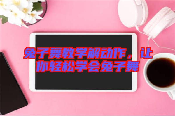 兔子舞教學(xué)解動作，讓你輕松學(xué)會兔子舞