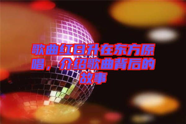 歌曲紅日升在東方原唱，介紹歌曲背后的故事