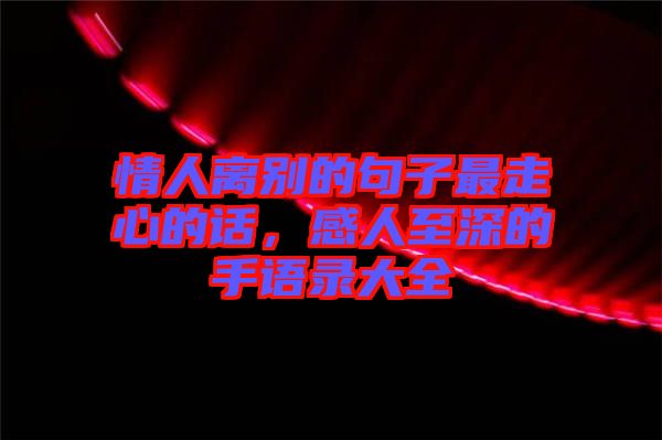 情人離別的句子最走心的話，感人至深的手語錄大全