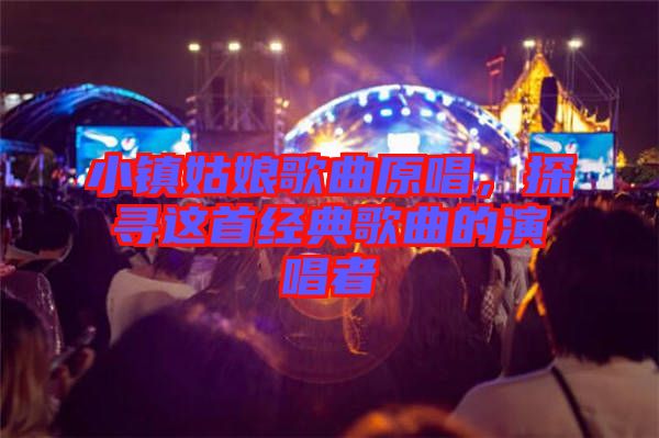 小鎮(zhèn)姑娘歌曲原唱，探尋這首經典歌曲的演唱者