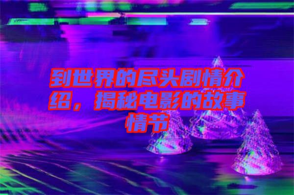 到世界的盡頭劇情介紹，揭秘電影的故事情節(jié)