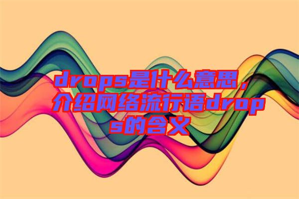 drops是什么意思，介紹網(wǎng)絡(luò)流行語(yǔ)drops的含義