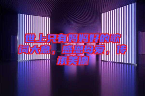 世上只有媽媽好的歌詞大意，感恩母愛，傳承美德