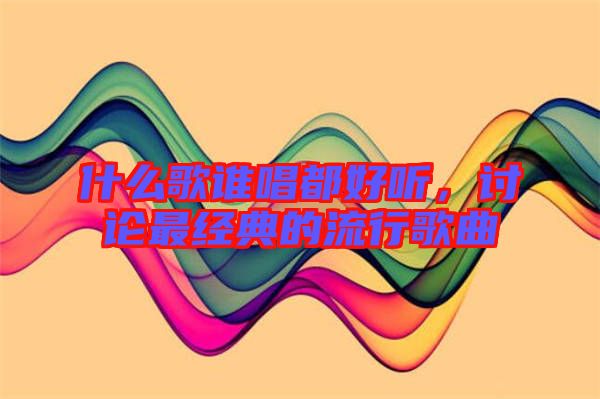 什么歌誰唱都好聽，討論最經(jīng)典的流行歌曲