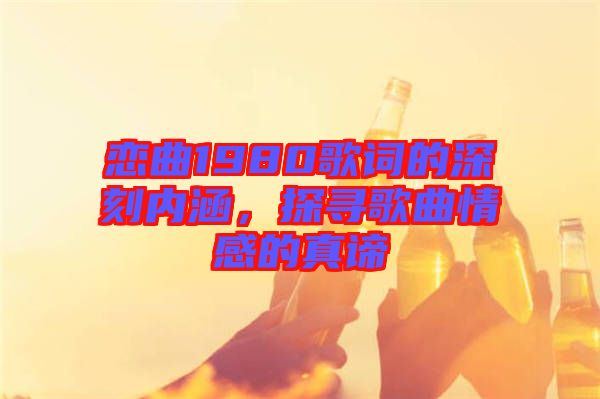 戀曲1980歌詞的深刻內(nèi)涵，探尋歌曲情感的真諦