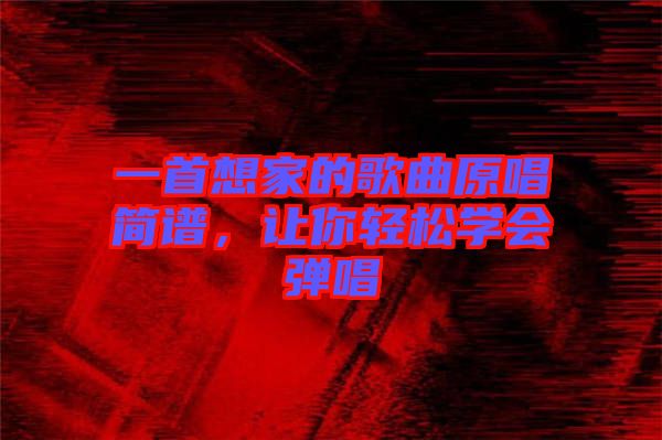 一首想家的歌曲原唱簡(jiǎn)譜，讓你輕松學(xué)會(huì)彈唱
