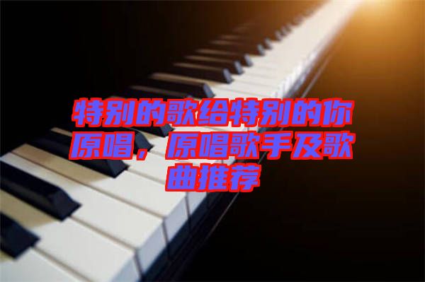 特別的歌給特別的你原唱，原唱歌手及歌曲推薦