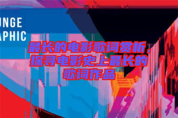 最長(zhǎng)的電影歌詞賞析，探尋電影史上最長(zhǎng)的歌詞作品