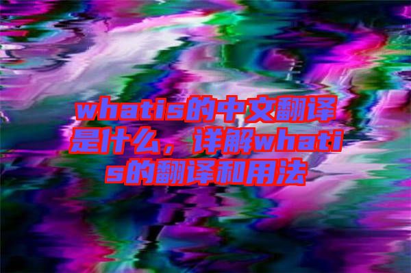 whatis的中文翻譯是什么，詳解whatis的翻譯和用法