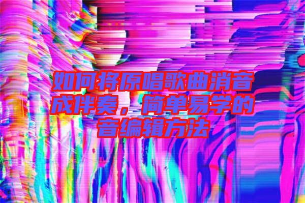 如何將原唱歌曲消音成伴奏，簡(jiǎn)單易學(xué)的音編輯方法