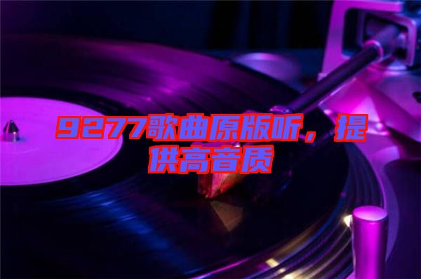 9277歌曲原版聽，提供高音質(zhì)