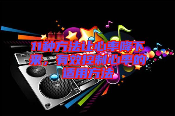 11種方法讓心率降下來(lái)，有效控制心率的適用方法