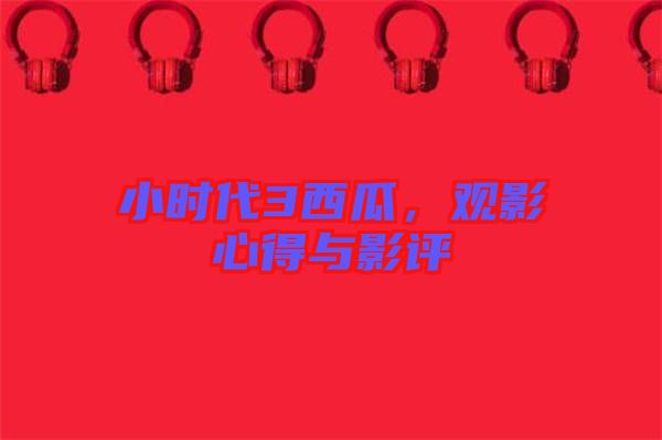 小時代3西瓜，觀影心得與影評