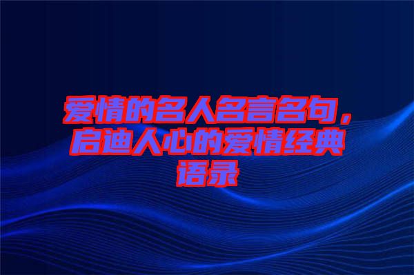 愛情的名人名言名句，啟迪人心的愛情經(jīng)典語錄