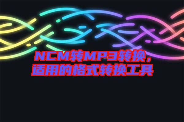 NCM轉(zhuǎn)MP3轉(zhuǎn)換，適用的格式轉(zhuǎn)換工具