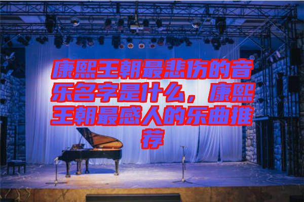 康熙王朝最悲傷的音樂名字是什么，康熙王朝最感人的樂曲推薦