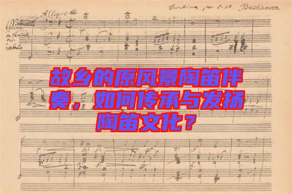 故鄉(xiāng)的原風(fēng)景陶笛伴奏，如何傳承與發(fā)揚(yáng)陶笛文化？