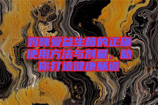 媽咪愛益生菌的正確使用方法與劑量，助你打造健康腸道