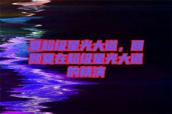 夏超級(jí)星光大道，回顧夏在超級(jí)星光大道的精演