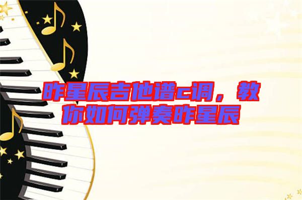 昨星辰吉他譜c調(diào)，教你如何彈奏昨星辰