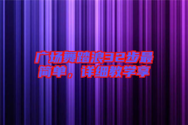 廣場(chǎng)舞踏浪32步最簡(jiǎn)單，詳細(xì)教學(xué)享