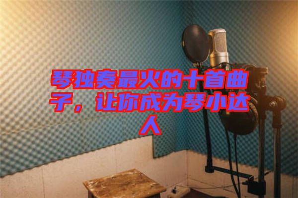 琴獨(dú)奏最火的十首曲子，讓你成為琴小達(dá)人