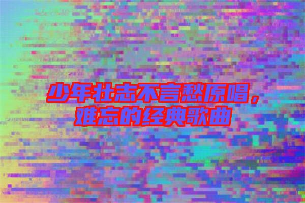 少年壯志不言愁原唱，難忘的經(jīng)典歌曲