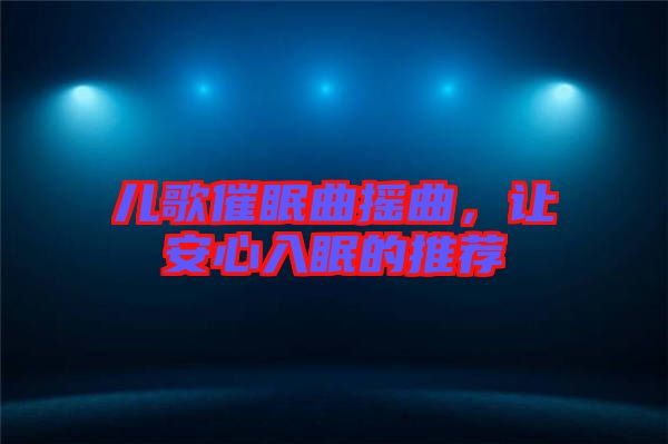 兒歌催眠曲搖曲，讓安心入眠的推薦