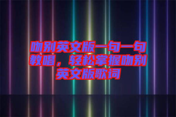 吻別英文版一句一句教唱，輕松掌握吻別英文版歌詞