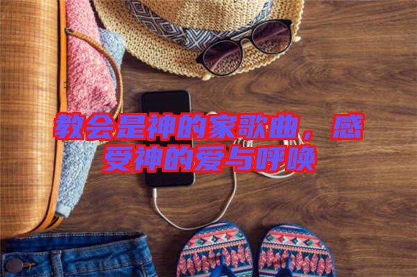 教會是神的家歌曲，感受神的愛與呼喚
