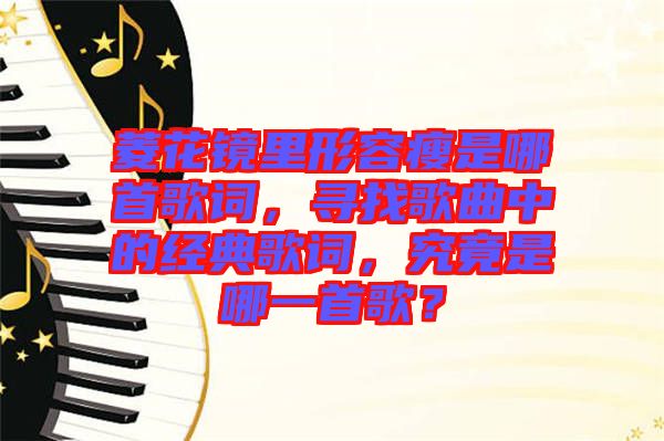 菱花鏡里形容瘦是哪首歌詞，尋找歌曲中的經(jīng)典歌詞，究竟是哪一首歌？