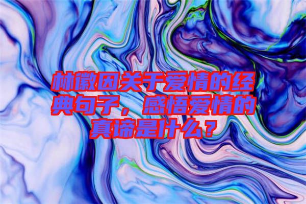 林徽因關(guān)于愛(ài)情的經(jīng)典句子，感悟愛(ài)情的真諦是什么？