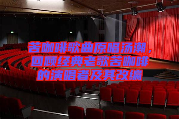 苦咖啡歌曲原唱湯潮，回顧經(jīng)典老歌苦咖啡的演唱者及其改編