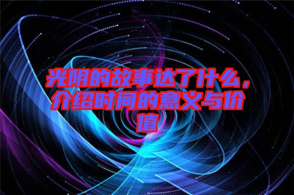 光陰的故事達(dá)了什么，介紹時(shí)間的意義與價(jià)值