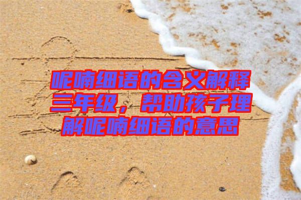 呢喃細(xì)語(yǔ)的含義解釋三年級(jí)，幫助孩子理解呢喃細(xì)語(yǔ)的意思