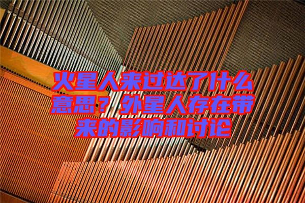 火星人來(lái)過(guò)達(dá)了什么意思？外星人存在帶來(lái)的影響和討論