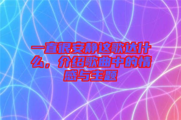 一直很安靜這歌達(dá)什么，介紹歌曲中的情感與主題