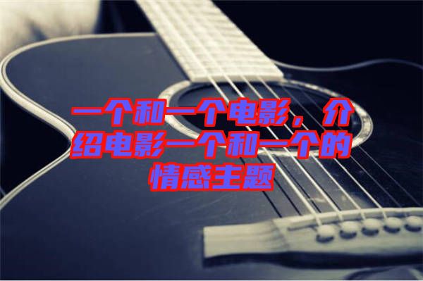 一個(gè)和一個(gè)電影，介紹電影一個(gè)和一個(gè)的情感主題
