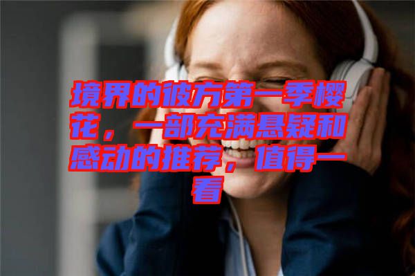 境界的彼方第一季櫻花，一部充滿懸疑和感動的推薦，值得一看